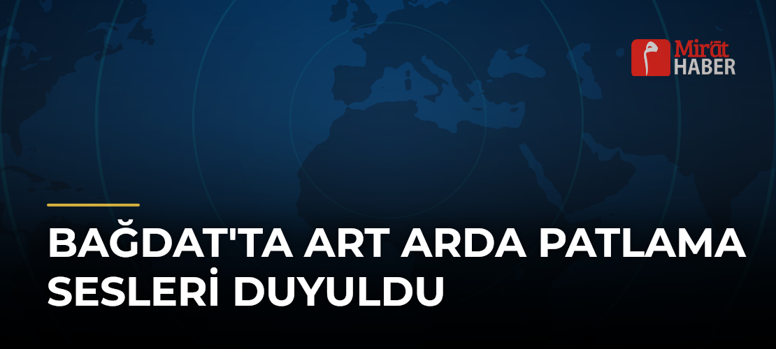 Bağdat'ta Art Arda Patlama Sesleri Duyuldu