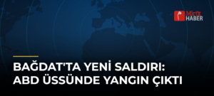 Bağdat’ta Yeni Saldırı: ABD Üssünde Yangın Çıktı
