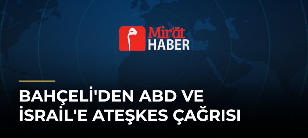 Bahçeli’den ABD ve İsrail’e Ateşkes Çağrısı