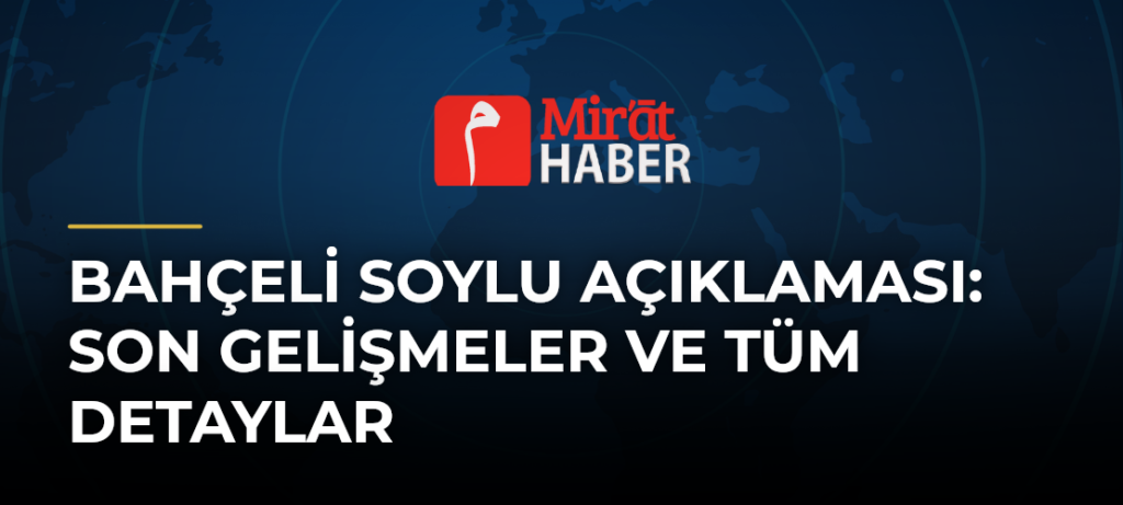 Bahçeli Soylu Açıklaması: Son Gelişmeler ve Tüm Detaylar