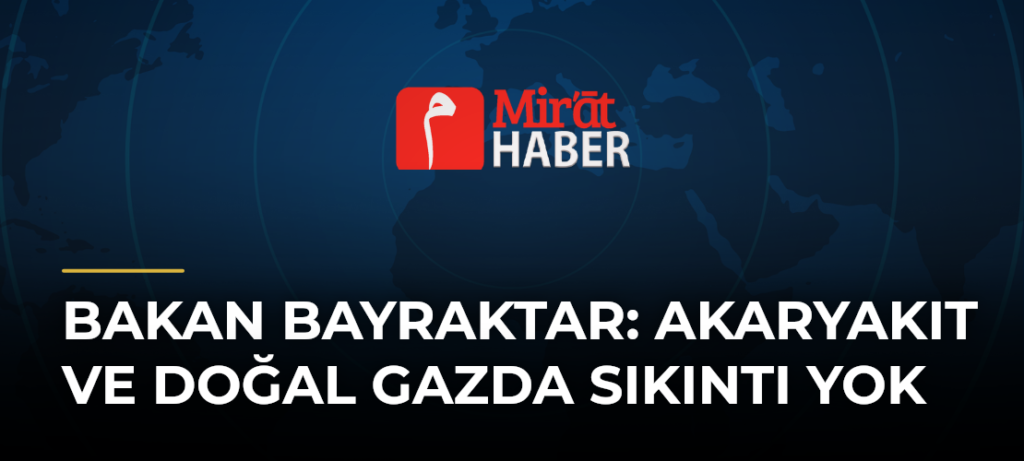 Bakan Bayraktar: Akaryakıt ve Doğal Gazda Sıkıntı Yok