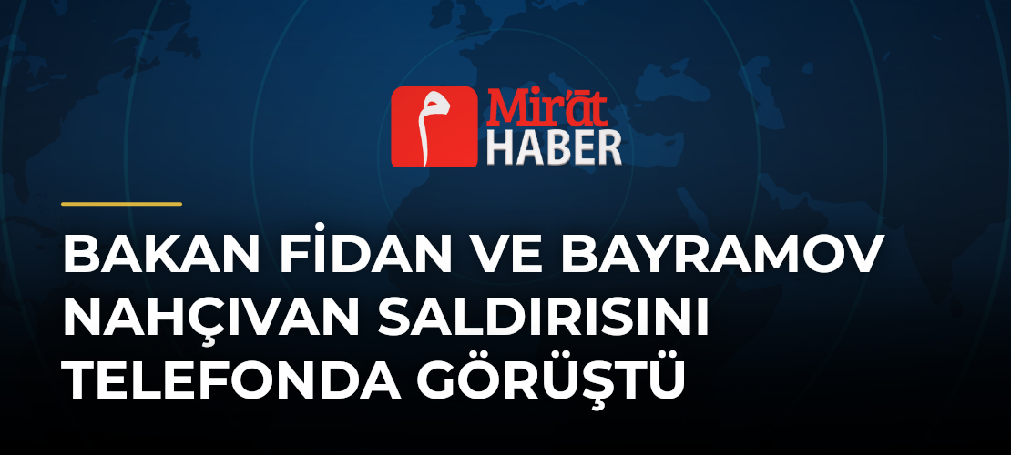 Bakan Fidan ve Bayramov Nahçıvan Saldırısını Telefonda Görüştü