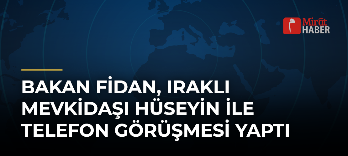 Bakan Fidan, Iraklı Mevkidaşı Hüseyin ile Telefon Görüşmesi Yaptı
