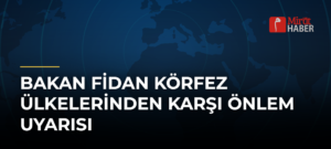 Bakan Fidan Körfez Ülkelerinden Karşı Önlem Uyarısı