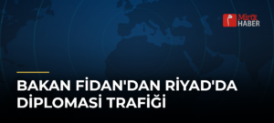 Bakan Fidan’dan Riyad’da Diplomasi Trafiği