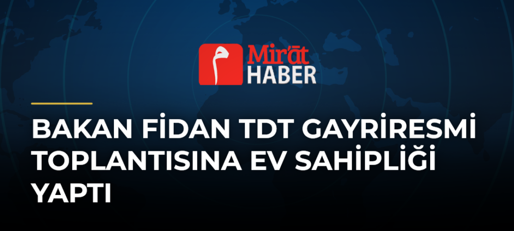 Bakan Fidan TDT Gayriresmi Toplantısına Ev Sahipliği Yaptı