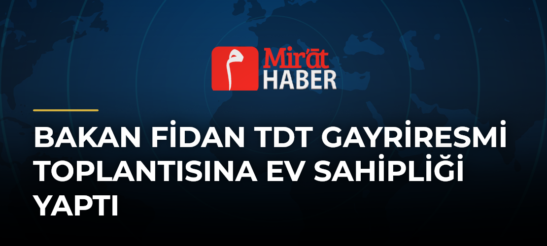 Bakan Fidan TDT Gayriresmi Toplantısına Ev Sahipliği Yaptı