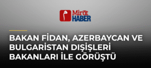 Bakan Fidan, Azerbaycan ve Bulgaristan Dışişleri Bakanları ile Görüştü