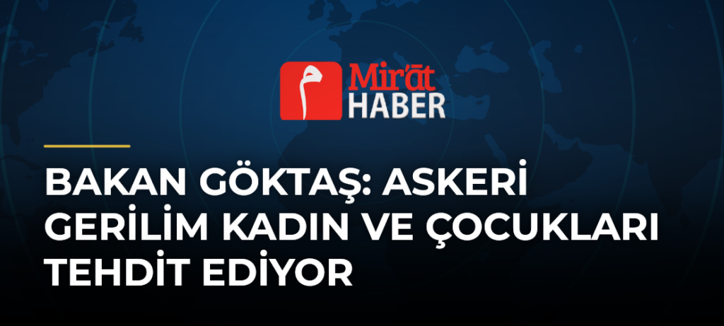 Bakan Göktaş: Askeri Gerilim Kadın ve Çocukları Tehdit Ediyor