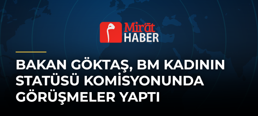 Bakan Göktaş, BM Kadının Statüsü Komisyonunda Görüşmeler Yaptı