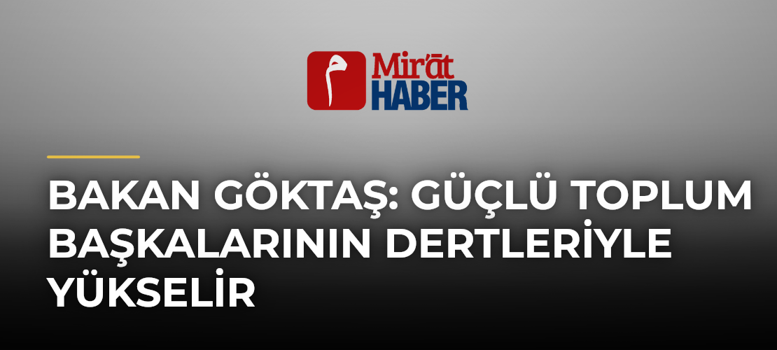 Bakan Göktaş: Güçlü Toplum Başkalarının Dertleriyle Yükselir
