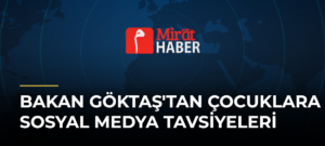 Bakan Göktaş’tan Çocuklara Sosyal Medya Tavsiyeleri