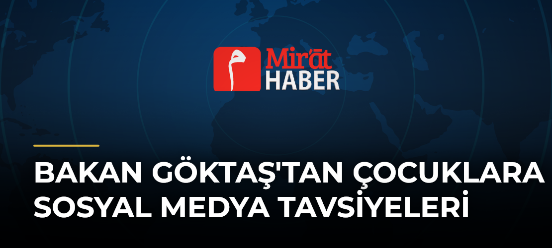 Bakan Göktaş'tan Çocuklara Sosyal Medya Tavsiyeleri