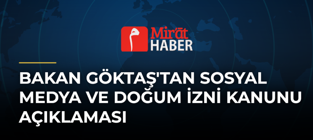 Bakan Göktaş’tan Sosyal Medya ve Doğum İzni Kanunu Açıklaması