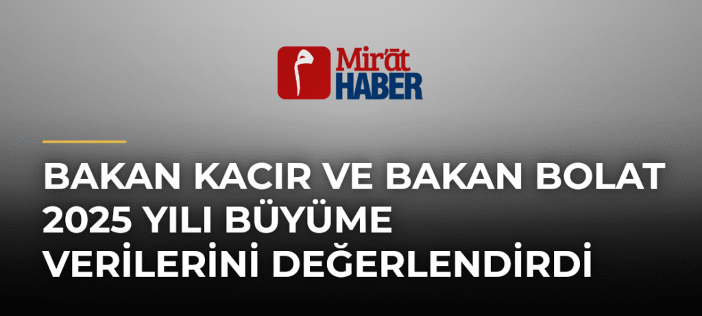 Bakan Kacır ve Bakan Bolat 2025 Yılı Büyüme Verilerini Değerlendirdi
