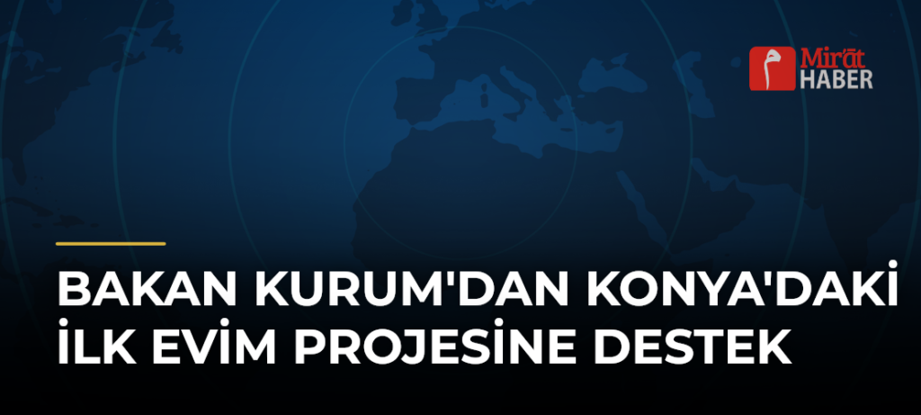 Bakan Kurum’dan Konya’daki İlk Evim Projesine Destek