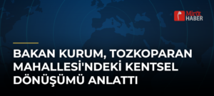 Bakan Kurum, Tozkoparan Mahallesi’ndeki Kentsel Dönüşümü Anlattı