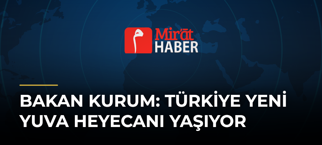 Bakan Kurum: Türkiye Yeni Yuva Heyecanı Yaşıyor