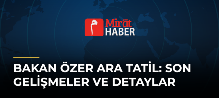 Bakan Özer Ara Tatil: Son Gelişmeler ve Detaylar