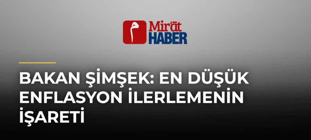 Bakan Şimşek: En Düşük Enflasyon İlerlemenin İşareti