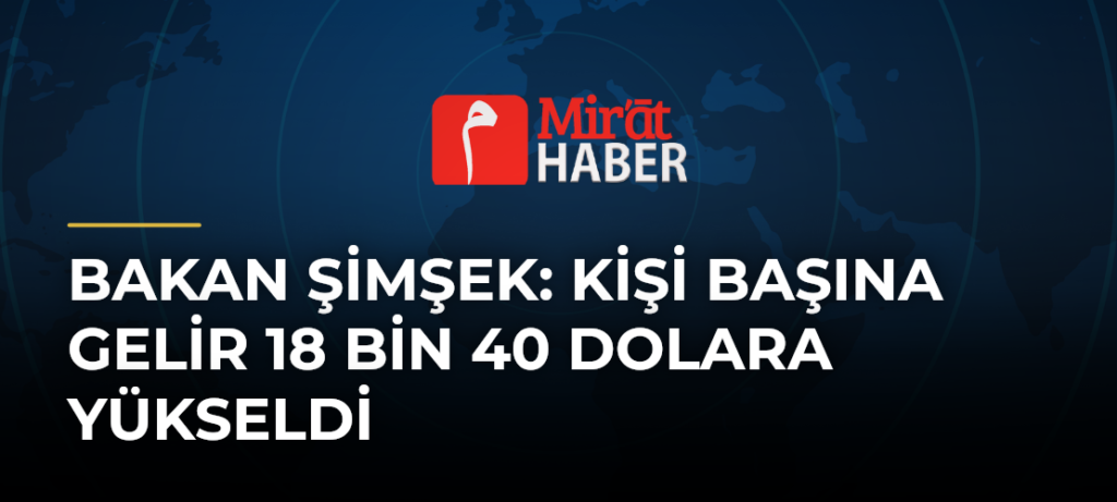Bakan Şimşek: Kişi Başına Gelir 18 Bin 40 Dolara Yükseldi