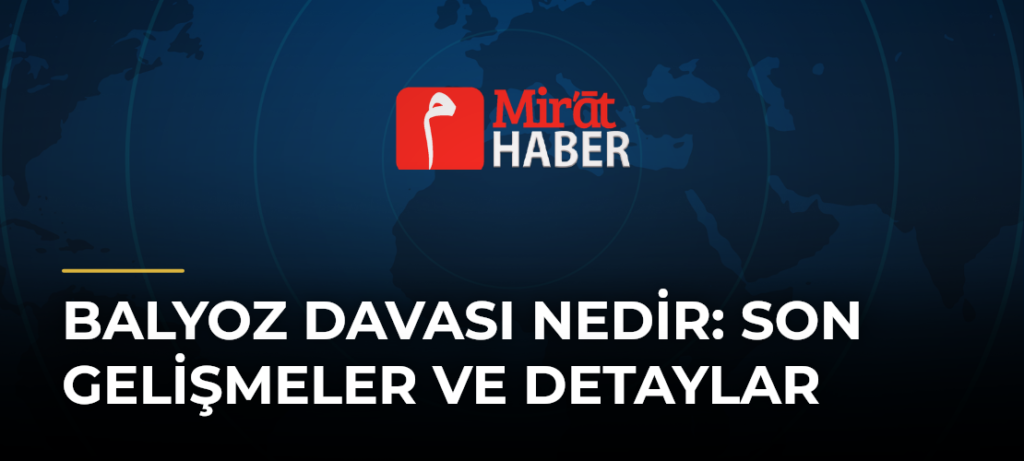 Balyoz Davası Nedir: Son Gelişmeler ve Detaylar