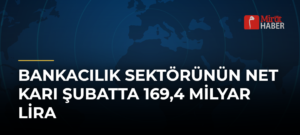 Bankacılık Sektörünün Net Karı Şubatta 169,4 Milyar Lira