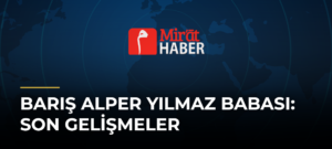 Barış Alper Yılmaz Babası: Son Gelişmeler