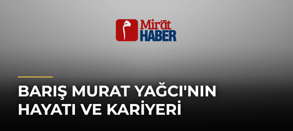 Barış Murat Yağcı’nın Hayatı ve Kariyeri