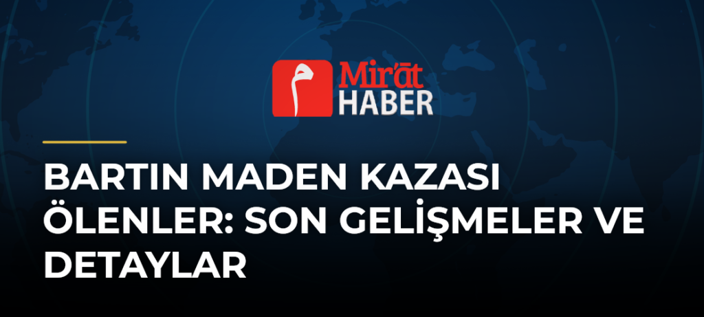Bartın Maden Kazası Ölenler: Son Gelişmeler ve Detaylar