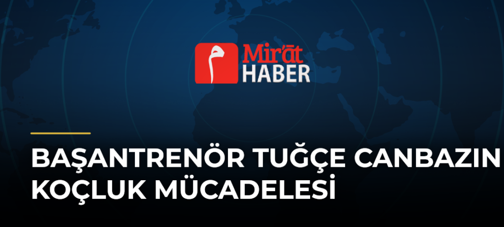 Başantrenör Tuğçe Canbazın Koçluk Mücadelesi