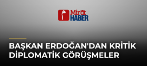 Başkan Erdoğan’dan Kritik Diplomatik Görüşmeler