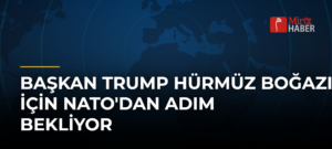 Başkan Trump Hürmüz Boğazı İçin NATO’dan Adım Bekliyor