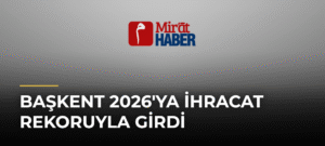 Başkent 2026’ya İhracat Rekoruyla Girdi