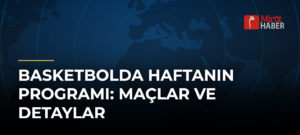 Basketbolda Haftanın Programı: Maçlar ve Detaylar