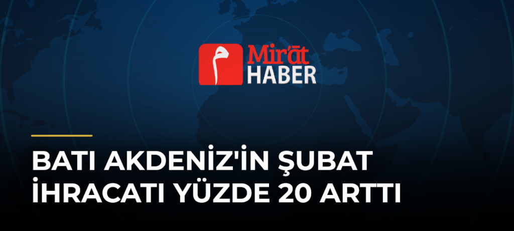 Batı Akdeniz’in Şubat İhracatı Yüzde 20 Arttı