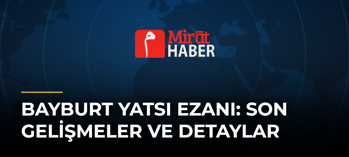 Bayburt Yatsı Ezanı: Son Gelişmeler ve Detaylar