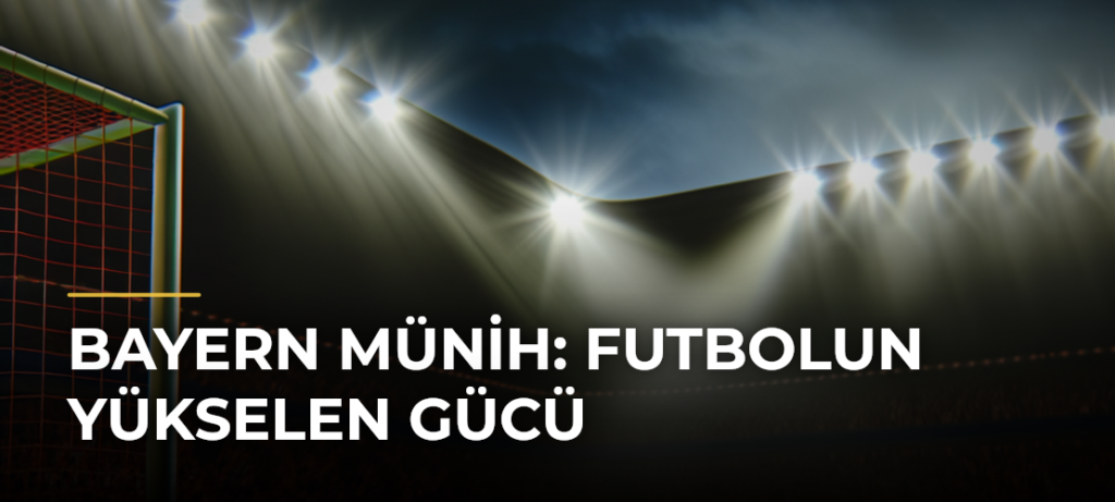 Bayern Münih: Futbolun Yükselen Gücü
