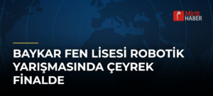 Baykar Fen Lisesi Robotik Yarışmasında Çeyrek Finalde