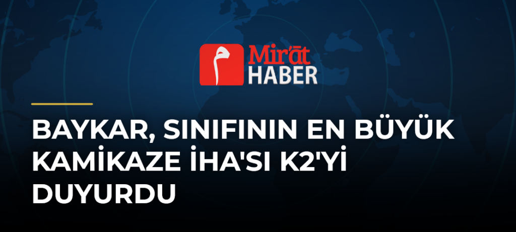 Baykar, Sınıfının En Büyük Kamikaze İHA’sı K2’yi Duyurdu