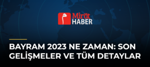 Bayram 2023 Ne Zaman: Son Gelişmeler ve Tüm Detaylar