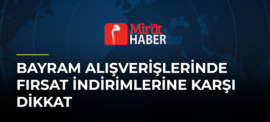 Bayram Alışverişlerinde Fırsat İndirimlerine Karşı Dikkat