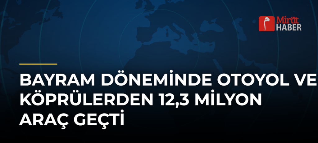 Bayram Döneminde Otoyol ve Köprülerden 12,3 Milyon Araç Geçti