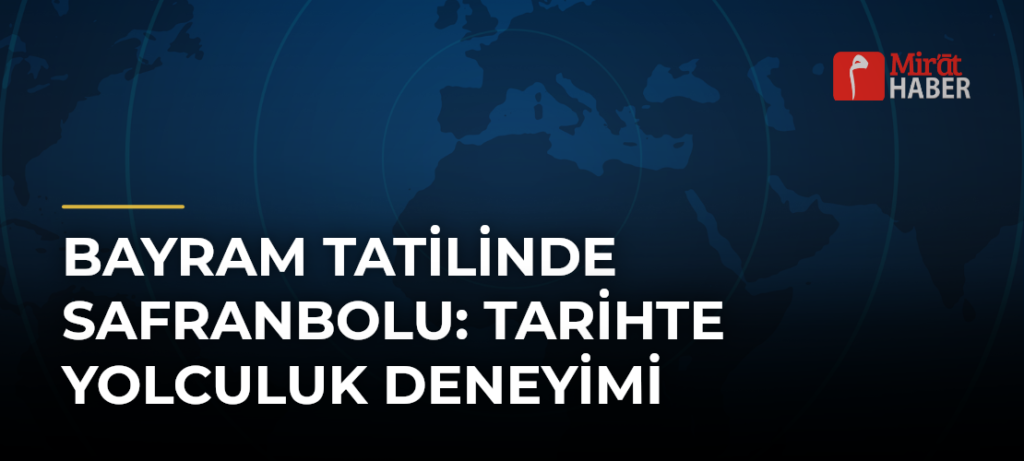 Bayram Tatilinde Safranbolu: Tarihte Yolculuk Deneyimi