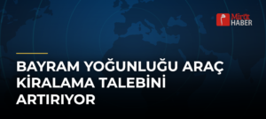 Bayram Yoğunluğu Araç Kiralama Talebini Artırıyor