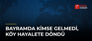 Bayramda Kimse Gelmedi, Köy Hayalete Döndü