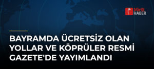 Bayramda Ücretsiz Olan Yollar ve Köprüler Resmi Gazete’de Yayımlandı