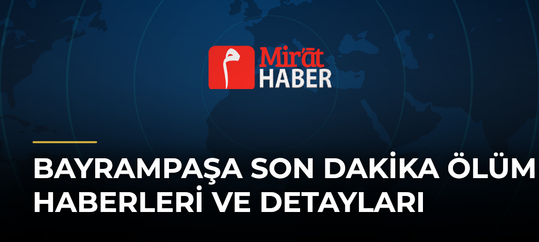 Bayrampaşa Son Dakika Ölüm Haberleri ve Detayları