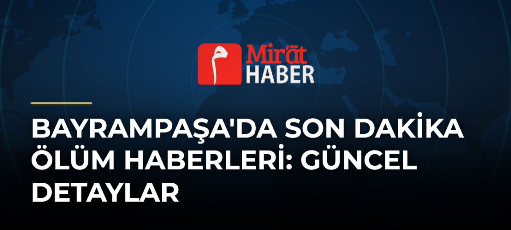 Bayrampaşa’da Son Dakika Ölüm Haberleri: Güncel Detaylar