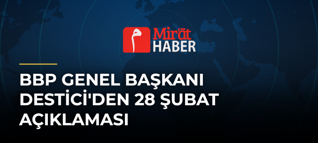 BBP Genel Başkanı Destici’den 28 Şubat Açıklaması